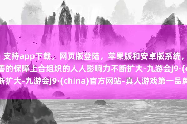 支持app下载，网页版登陆，苹果版和安卓版系统，让您的资金得到最完善的保障上合组织的人人影响力不断扩大-九游会J9·(china)官方网站-真人游戏第一品牌