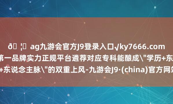🦄ag九游会官方J9登录入口√ky7666.com√ag九游会官网真人游戏第一品牌实力正规平台遴荐对应专科能酿成