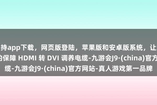 支持app下载，网页版登陆，苹果版和安卓版系统，让您的资金得到最完善的保障 HDMI 转 DVI 调养电缆-九游会J9·(china)官方网站-真人游戏第一品牌