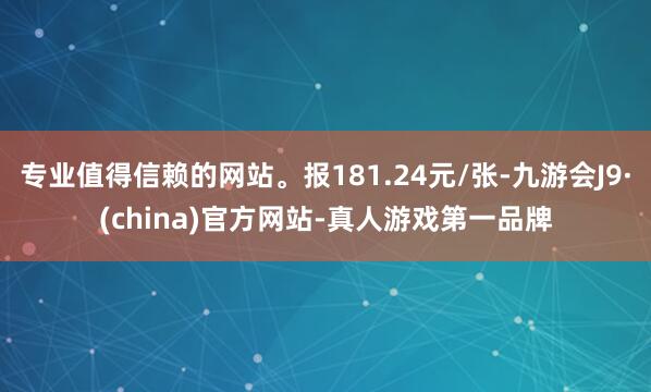 专业值得信赖的网站。报181.24元/张-九游会J9·(china)官方网站-真人游戏第一品牌